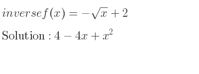 The inverse of f(x)=-sqrt(x)+2 is 4-4x+x^2